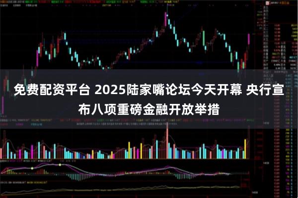 免费配资平台 2025陆家嘴论坛今天开幕 央行宣布八项重磅金融开放举措