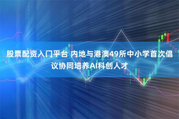 股票配资入门平台 内地与港澳49所中小学首次倡议协同培养AI科创人才