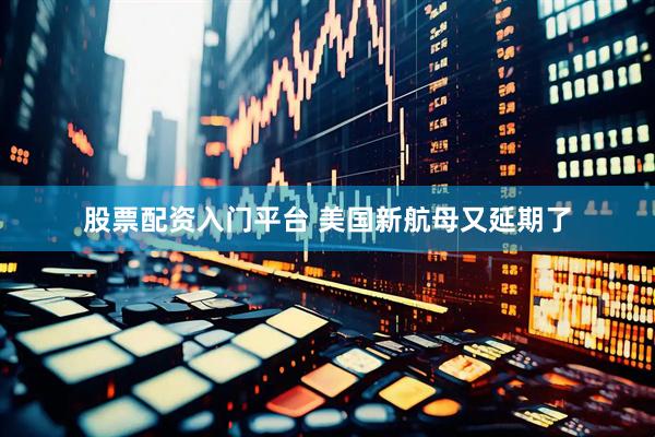 股票配资入门平台 美国新航母又延期了