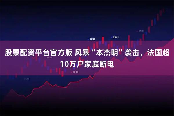 股票配资平台官方版 风暴“本杰明”袭击，法国超10万户家庭断电