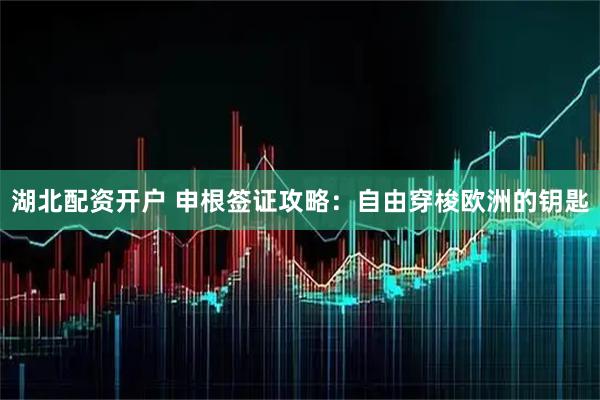湖北配资开户 申根签证攻略：自由穿梭欧洲的钥匙