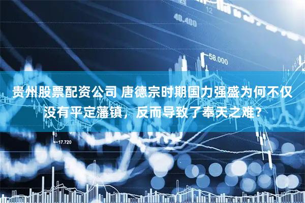 贵州股票配资公司 唐德宗时期国力强盛为何不仅没有平定藩镇，反而导致了奉天之难？