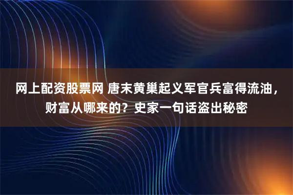 网上配资股票网 唐末黄巢起义军官兵富得流油，财富从哪来的？史家一句话盗出秘密